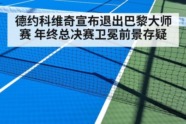 德约科维奇宣布退出巴黎大师赛 年终总决赛卫冕前景存疑