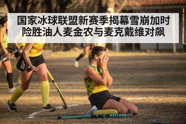 国家冰球联盟新赛季揭幕雪崩加时险胜油人麦金农与麦克戴维对飙