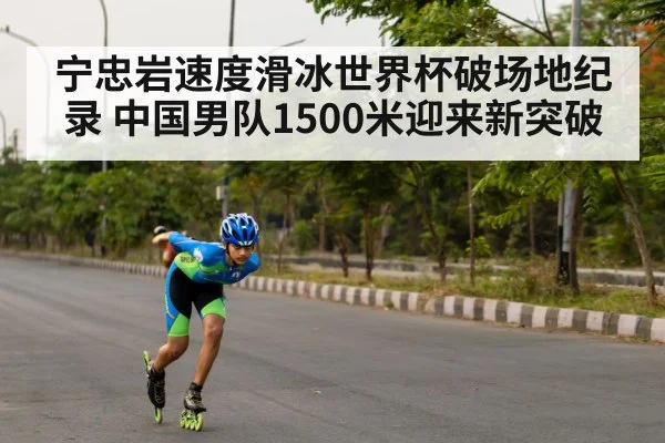 宁忠岩速度滑冰世界杯破场地纪录 中国男队1500米迎来新突破