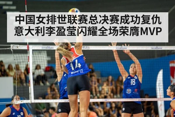 中国女排世联赛总决赛成功复仇意大利李盈莹闪耀全场荣膺MVP