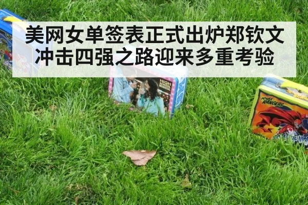 美网女单签表正式出炉郑钦文冲击四强之路迎来多重考验