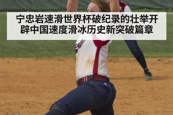 宁忠岩速滑世界杯破纪录的壮举开辟中国速度滑冰历史新突破篇章