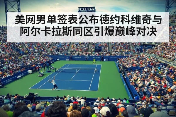 美网男单签表公布德约科维奇与阿尔卡拉斯同区引爆巅峰对决