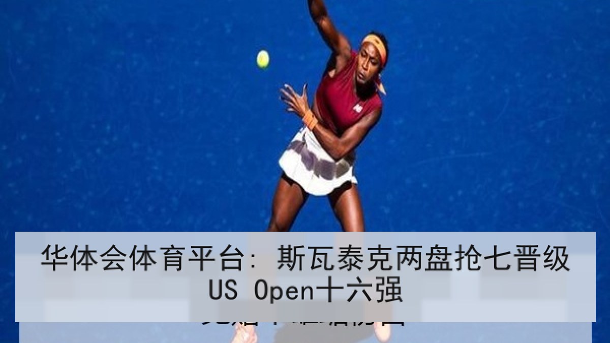 华体会体育平台: 斯瓦泰克两盘抢七晋级US Open十六强 华体会体育平台: 斯瓦泰克两盘抢七晋级US Open十六强
