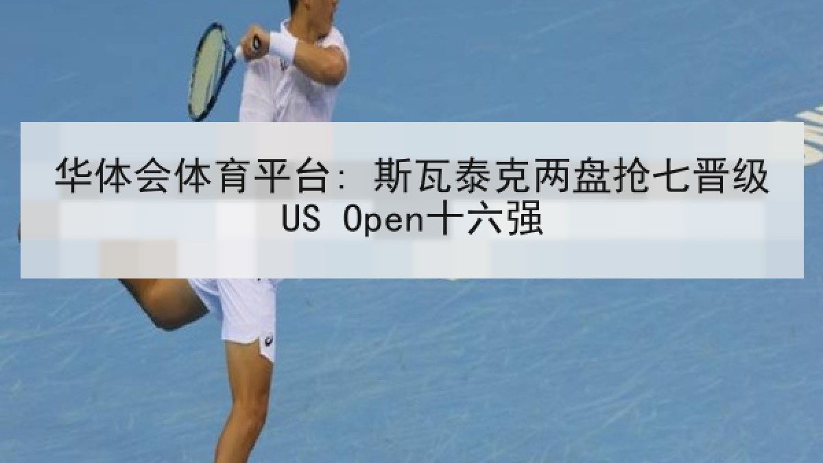华体会体育平台: 斯瓦泰克两盘抢七晋级US Open十六强
