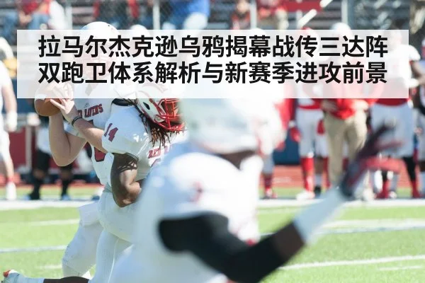 拉马尔杰克逊乌鸦揭幕战传三达阵双跑卫体系解析与新赛季进攻前景
